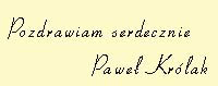 Pozdrawiam serdecznie, Pawe� Kr�lak
